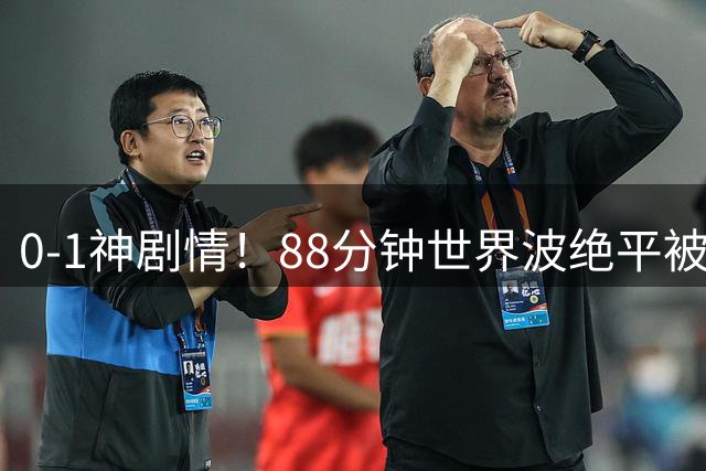 0-1神剧情！88分钟世界波绝平被吹 94分钟点球被扑 14.5亿豪门连胜止步