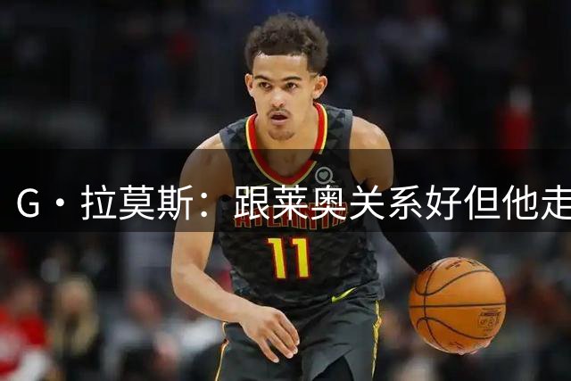 G·拉莫斯：跟莱奥关系好但他走了，不过我跟米兰球员都相处融洽